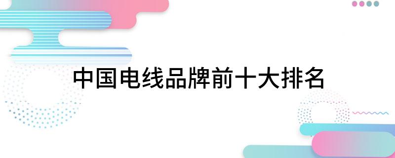 中国电线品牌前开云 开云体育官网十大排名(图1)