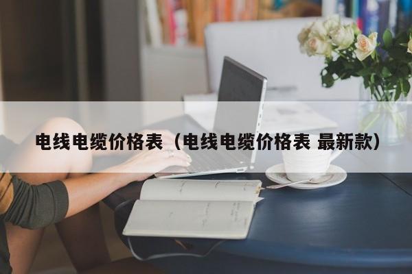 开云 开云体育平台电线电缆价格表（电线电缆价格表 最新款）(图1)