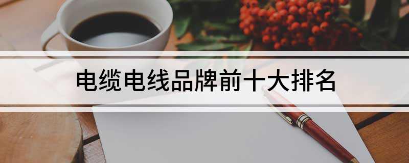 电缆电线品牌前十大排名开云体育 Kaiyun.com 官网入口(图1)
