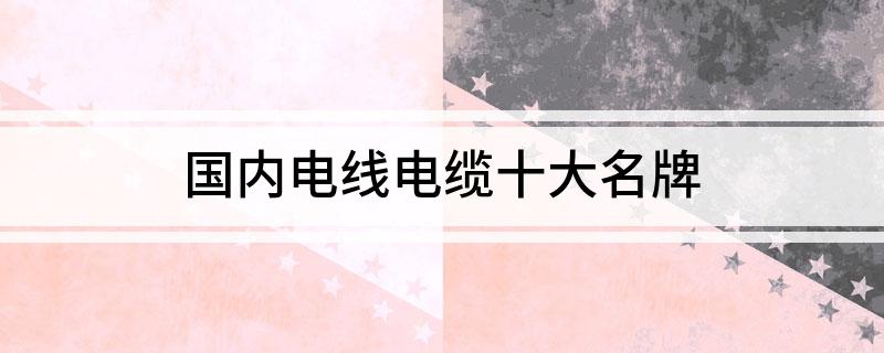 开云体育 开云平台国内电线电缆十大名牌(图1)