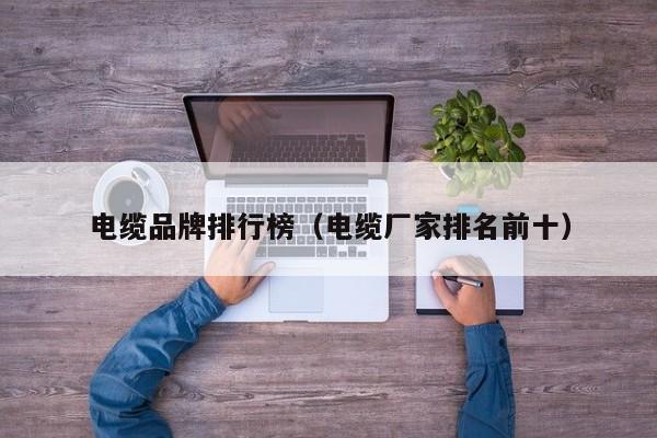 电开云 开云体育平台缆品牌排行榜（电缆厂家排名前十）(图1)