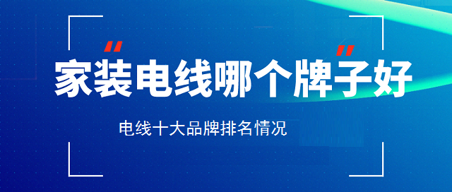 Kaiyun 开云家装电线哪个牌子好年电线十大品牌排名(图1)