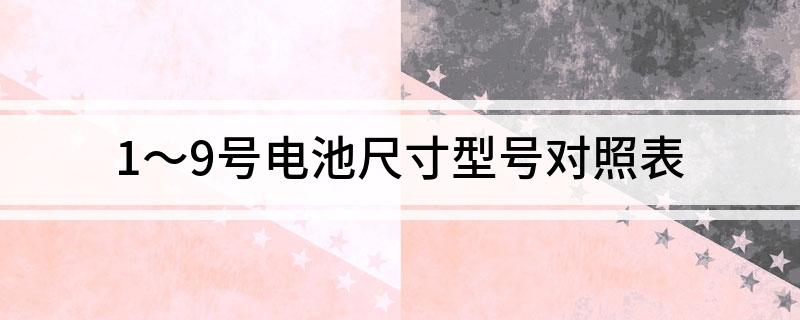Kaiyun 开云体育1～9号电池尺寸型号对照表(图1)